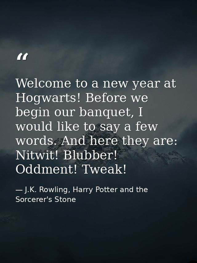 Welcome to a new year at Hogwarts! Before we begin our banquet, I would like to say a few words. And here they are: Nitw — J.K. Rowling, Harry Potter and the Sorcerer's Stone