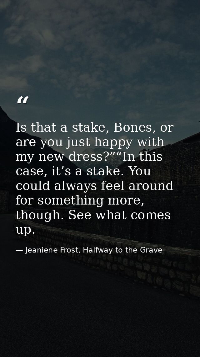 Is that a stake, Bones, or are you just happy with my new dress?”“In this case, it’s a stake. You could always feel arou — Jeaniene Frost, Halfway to the Grave