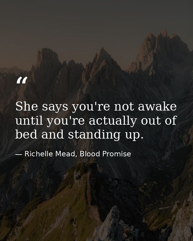 She says you're not awake until you're actually out of bed and standing up. — Richelle Mead, Blood Promise