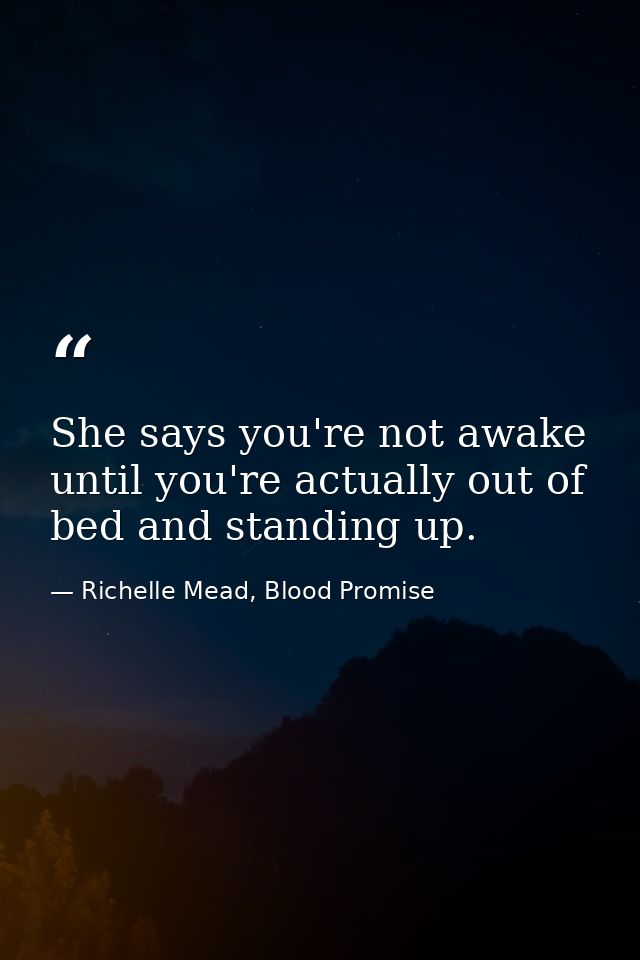 She says you're not awake until you're actually out of bed and standing up. — Richelle Mead, Blood Promise
