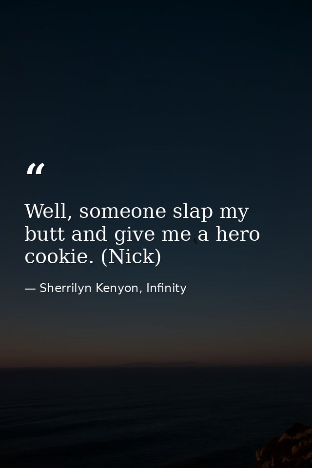 Well, someone slap my butt and give me a hero cookie. (Nick) — Sherrilyn Kenyon, Infinity