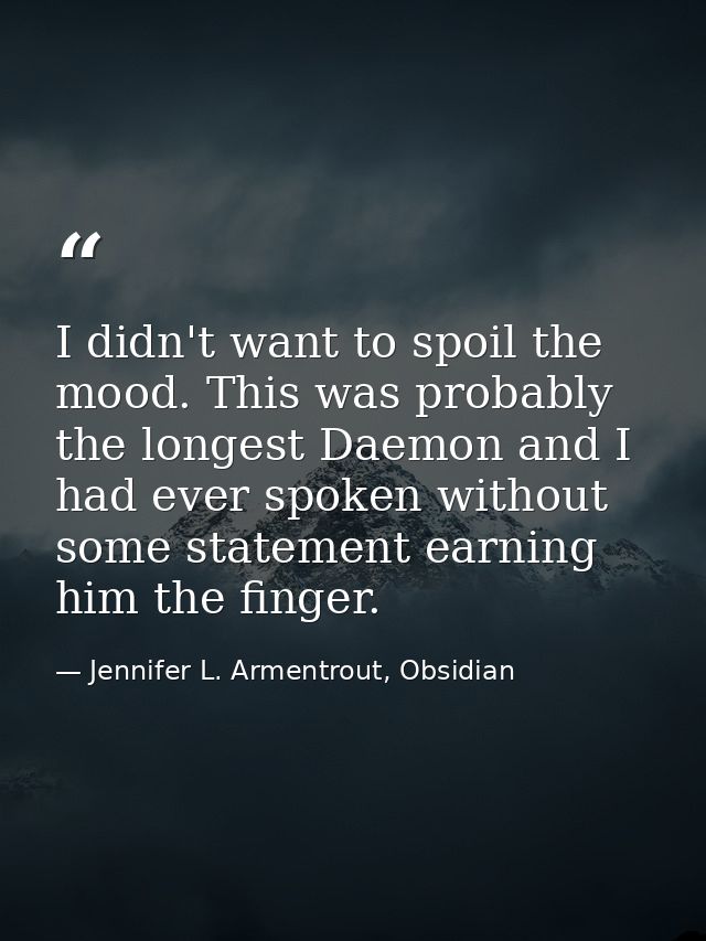 I didn't want to spoil the mood. This was probably the longest Daemon and I had ever spoken without some statement earni — Jennifer L. Armentrout, Obsidian