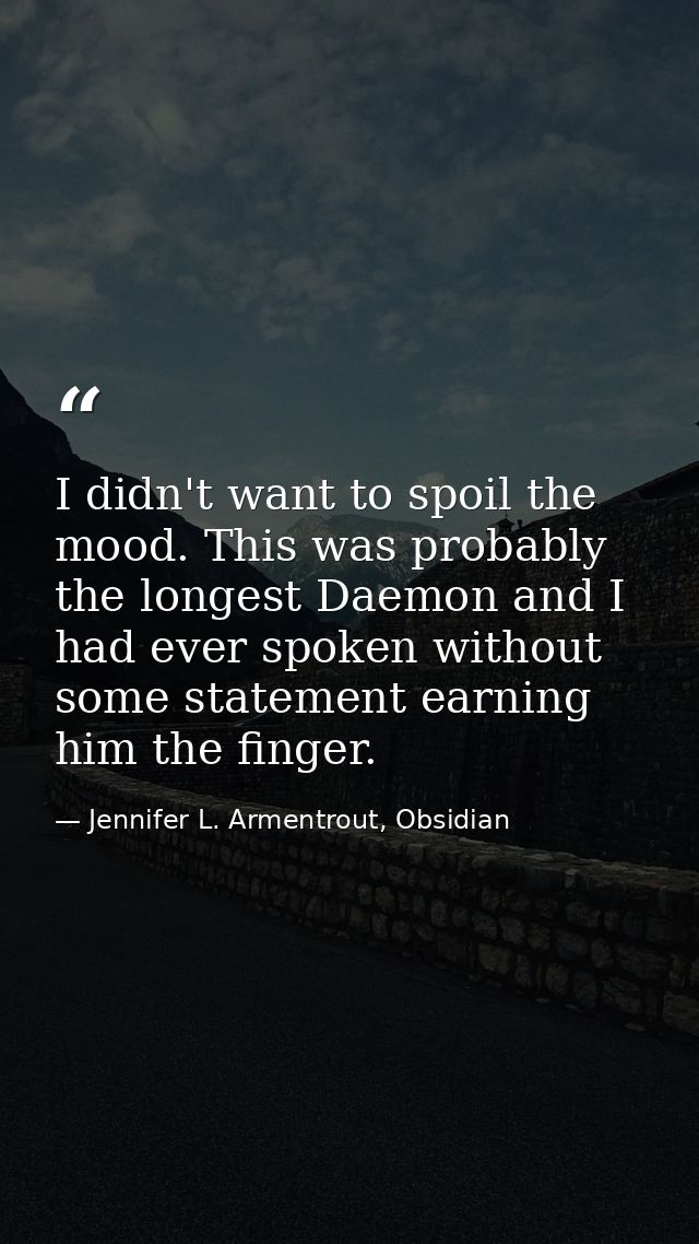 I didn't want to spoil the mood. This was probably the longest Daemon and I had ever spoken without some statement earni — Jennifer L. Armentrout, Obsidian
