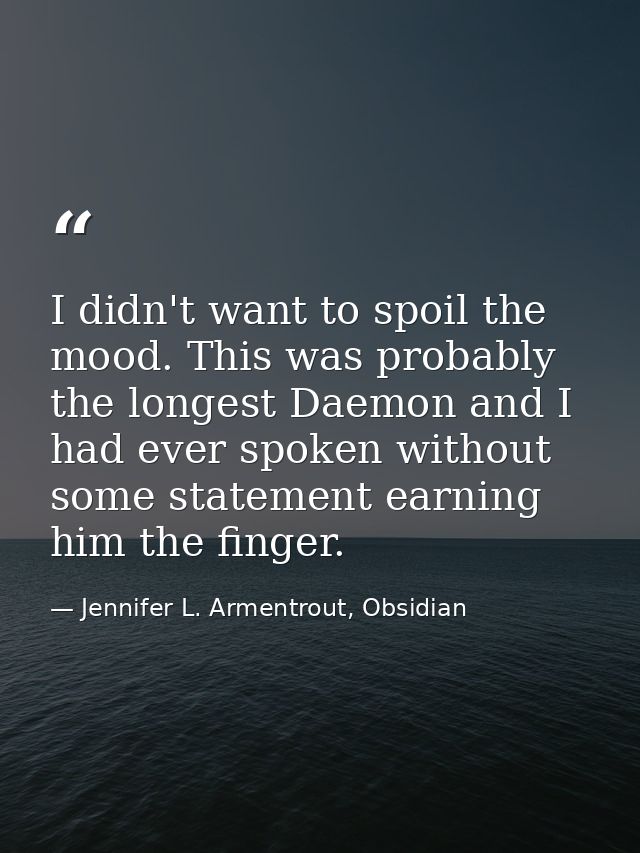 I didn't want to spoil the mood. This was probably the longest Daemon and I had ever spoken without some statement earni — Jennifer L. Armentrout, Obsidian