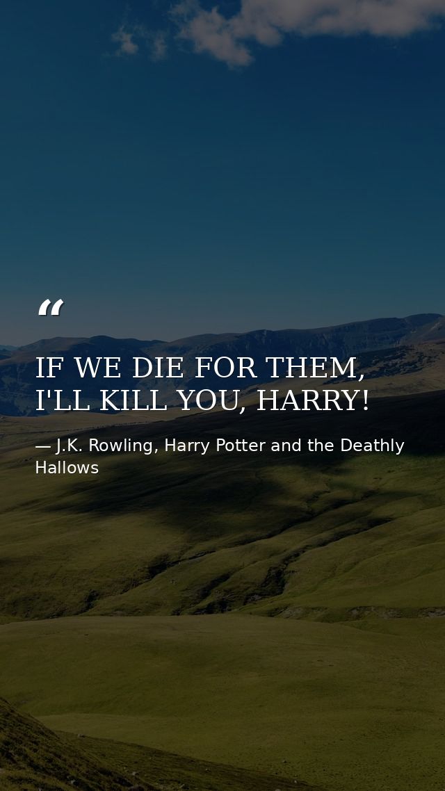 IF WE DIE FOR THEM, I'LL KILL YOU, HARRY! — J.K. Rowling, Harry Potter and the Deathly Hallows