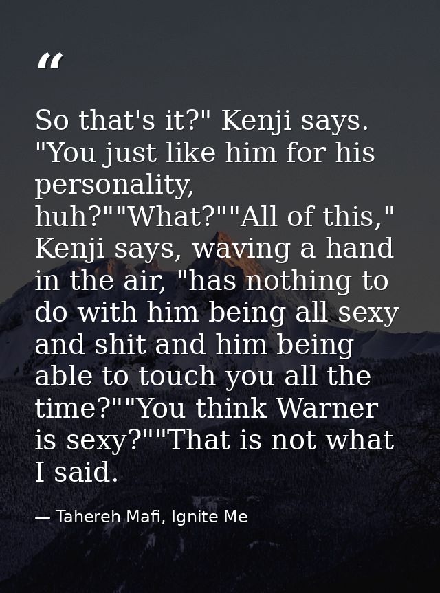 So that's it?" Kenji says. "You just like him for his personality, huh?""What?""All of this," Kenji says, waving a hand  — Tahereh Mafi, Ignite Me