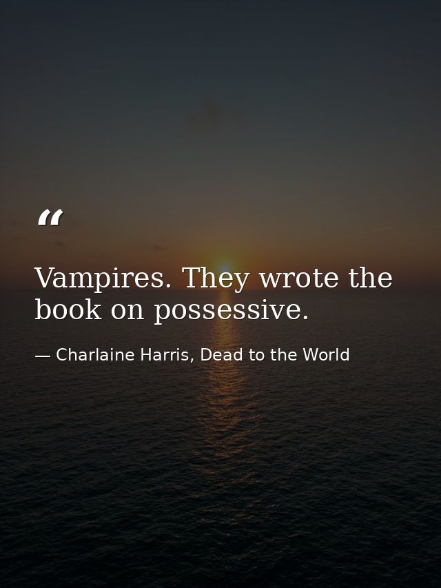 Vampires. They wrote the book on possessive. — Charlaine Harris, Dead to the World