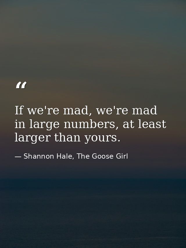 If we're mad, we're mad in large numbers, at least larger than yours. — Shannon Hale, The Goose Girl