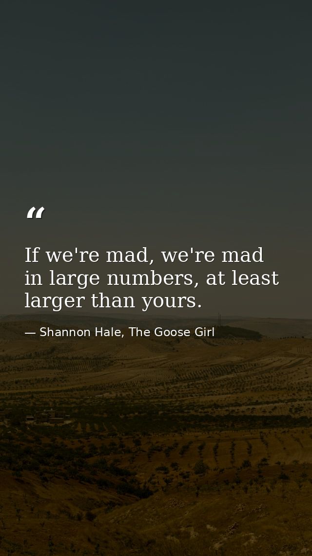If we're mad, we're mad in large numbers, at least larger than yours. — Shannon Hale, The Goose Girl