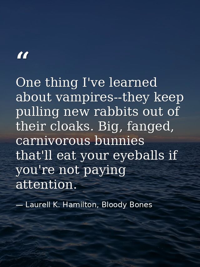 One thing I've learned about vampires--they keep pulling new rabbits out of their cloaks. Big, fanged, carnivorous bunni — Laurell K. Hamilton, Bloody Bones