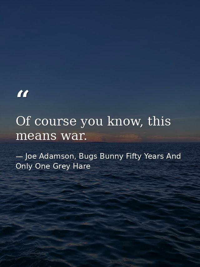 Of course you know, this means war. — Joe Adamson, Bugs Bunny Fifty Years And Only One Grey Hare