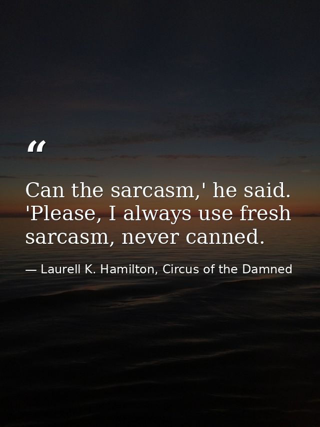 Can the sarcasm,' he said. 'Please, I always use fresh sarcasm, never canned. — Laurell K. Hamilton, Circus of the Damned