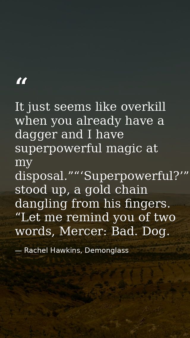It just seems like overkill when you already have a dagger and I have superpowerful magic at my disposal.”“‘Superpowerfu — Rachel Hawkins, Demonglass