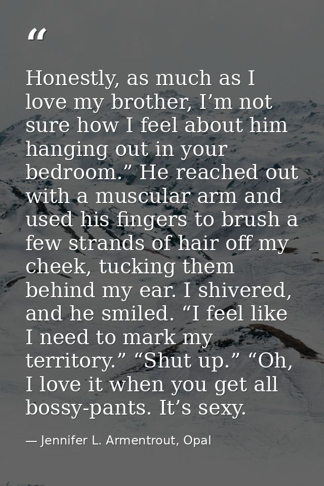 Honestly, as much as I love my brother, I’m not sure how I feel about him hanging out in your bedroom.” He reached out w — Jennifer L. Armentrout, Opal