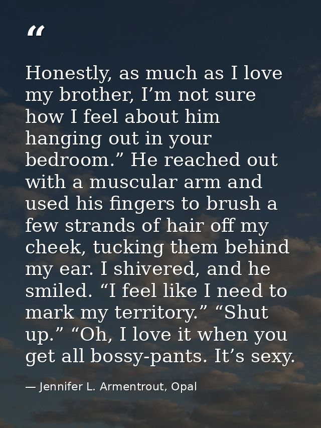 Honestly, as much as I love my brother, I’m not sure how I feel about him hanging out in your bedroom.” He reached out w — Jennifer L. Armentrout, Opal