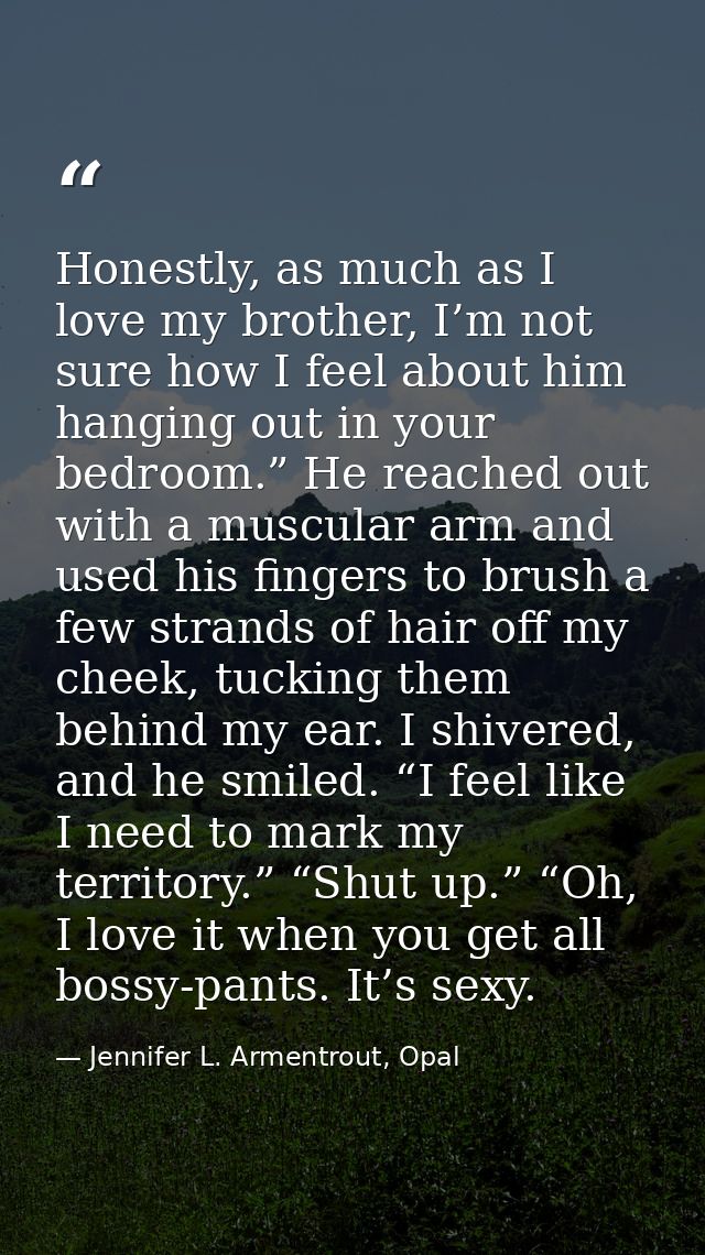Honestly, as much as I love my brother, I’m not sure how I feel about him hanging out in your bedroom.” He reached out w — Jennifer L. Armentrout, Opal