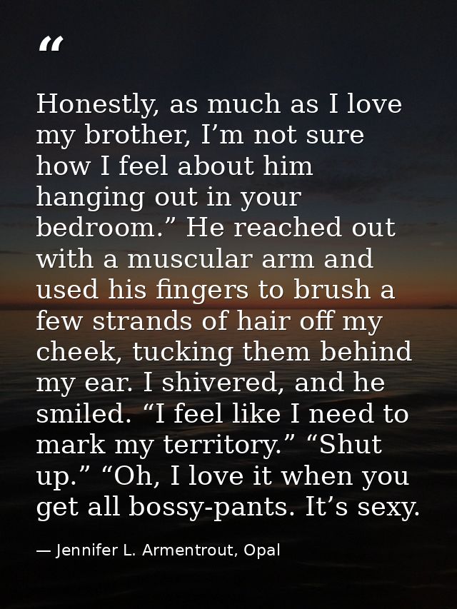 Honestly, as much as I love my brother, I’m not sure how I feel about him hanging out in your bedroom.” He reached out w — Jennifer L. Armentrout, Opal