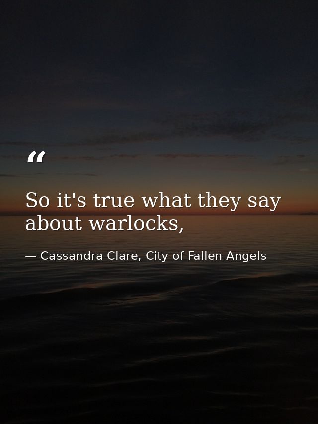 So it's true what they say about warlocks, — Cassandra Clare, City of Fallen Angels