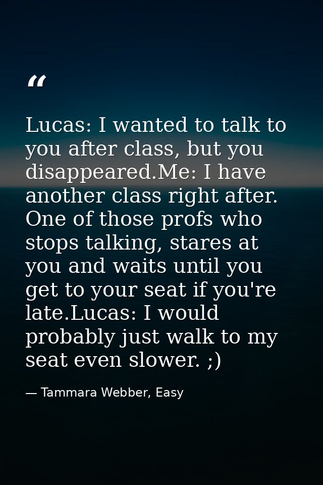 Lucas: I wanted to talk to you after class, but you disappeared.Me: I have another class right after. One of those profs — Tammara Webber, Easy