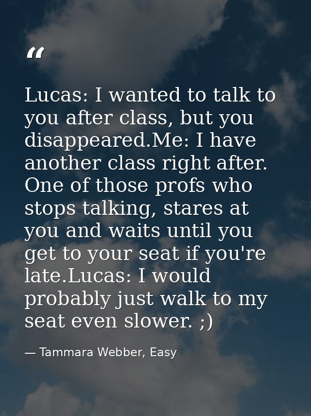 Lucas: I wanted to talk to you after class, but you disappeared.Me: I have another class right after. One of those profs — Tammara Webber, Easy