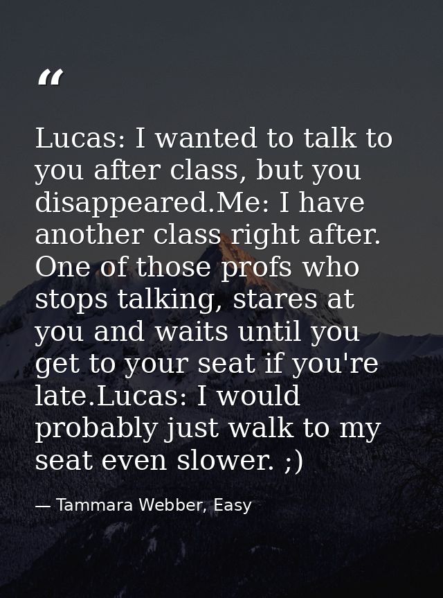 Lucas: I wanted to talk to you after class, but you disappeared.Me: I have another class right after. One of those profs — Tammara Webber, Easy