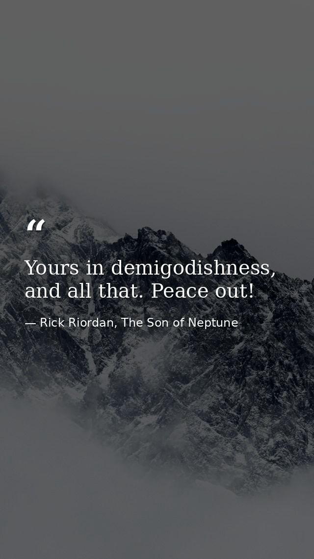 Yours in demigodishness, and all that. Peace out! — Rick Riordan, The Son of Neptune