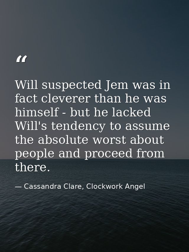 Will suspected Jem was in fact cleverer than he was himself - but he lacked Will's tendency to assume the absolute worst — Cassandra Clare, Clockwork Angel