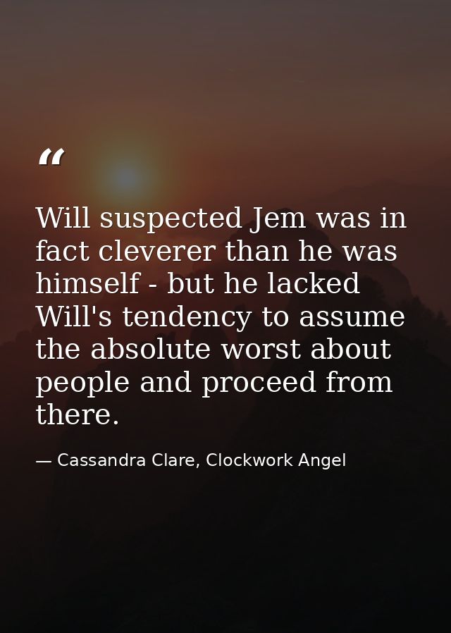 Will suspected Jem was in fact cleverer than he was himself - but he lacked Will's tendency to assume the absolute worst — Cassandra Clare, Clockwork Angel