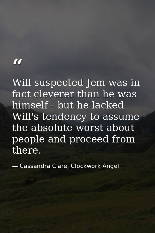 Will suspected Jem was in fact cleverer than he was himself - but he lacked Will's tendency to assume the absolute worst — Cassandra Clare, Clockwork Angel