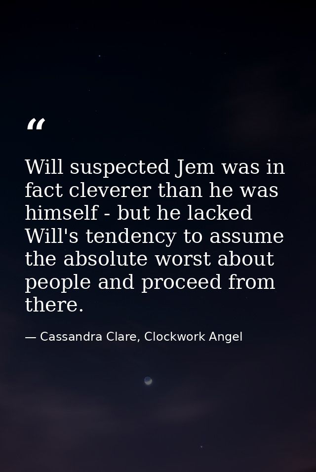 Will suspected Jem was in fact cleverer than he was himself - but he lacked Will's tendency to assume the absolute worst — Cassandra Clare, Clockwork Angel