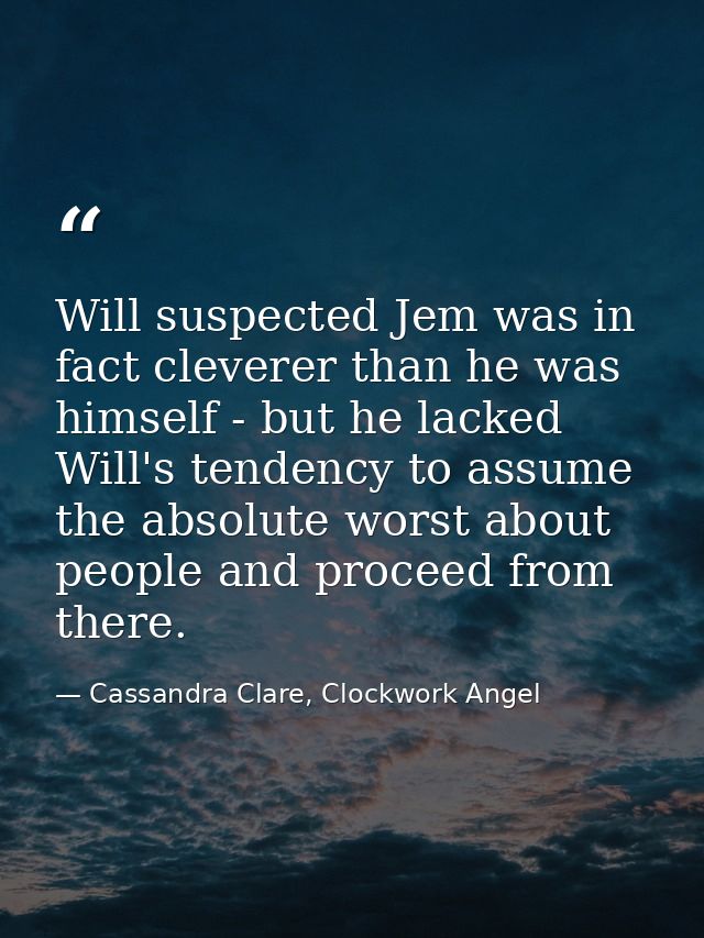 Will suspected Jem was in fact cleverer than he was himself - but he lacked Will's tendency to assume the absolute worst — Cassandra Clare, Clockwork Angel