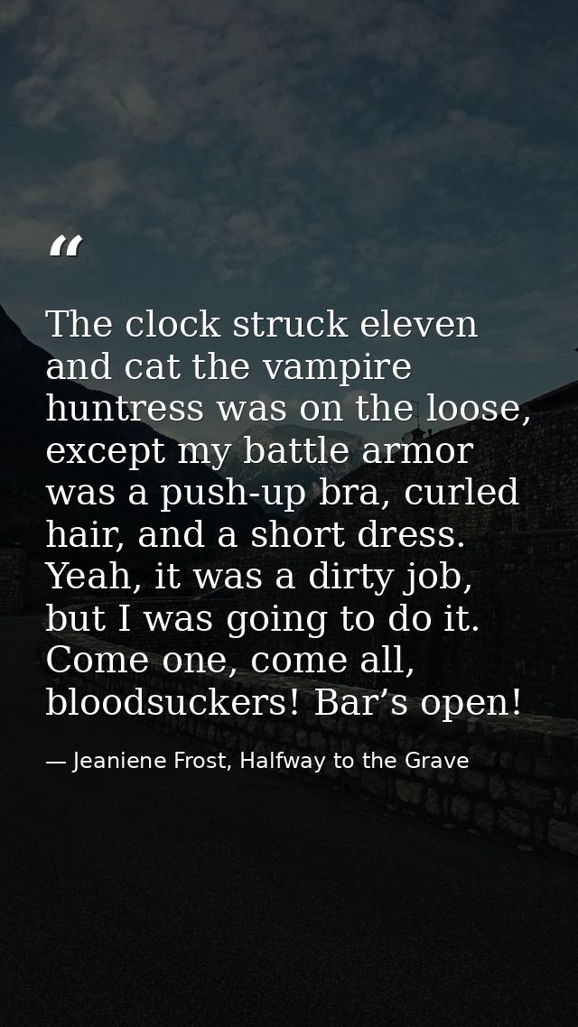 The clock struck eleven and cat the vampire huntress was on the loose, except my battle armor was a push-up bra, curled  — Jeaniene Frost, Halfway to the Grave