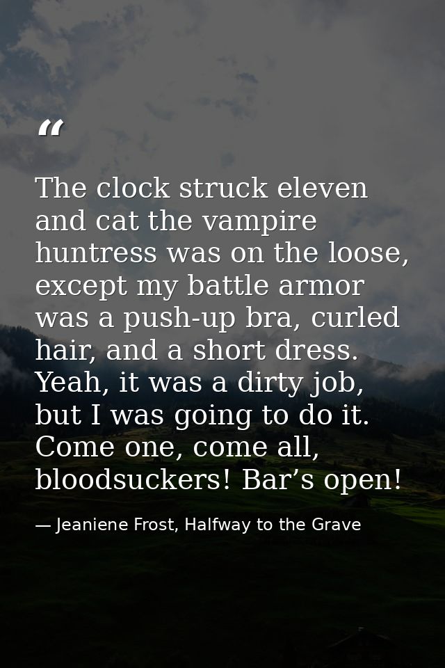 The clock struck eleven and cat the vampire huntress was on the loose, except my battle armor was a push-up bra, curled  — Jeaniene Frost, Halfway to the Grave