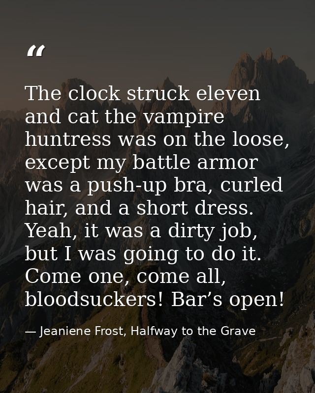 The clock struck eleven and cat the vampire huntress was on the loose, except my battle armor was a push-up bra, curled  — Jeaniene Frost, Halfway to the Grave