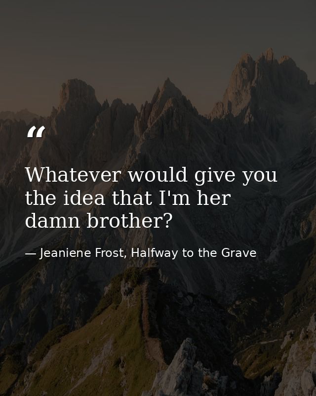 Whatever would give you the idea that I'm her damn brother? — Jeaniene Frost, Halfway to the Grave