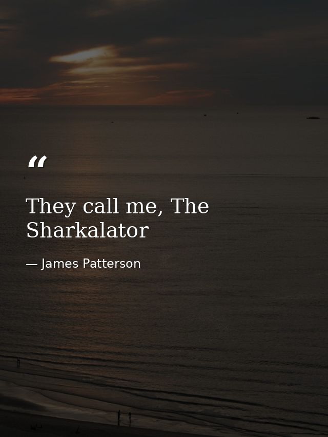 They call me, The Sharkalator — James Patterson