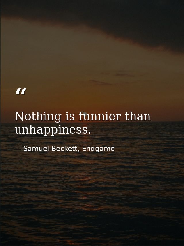 Nothing is funnier than unhappiness. — Samuel Beckett, Endgame