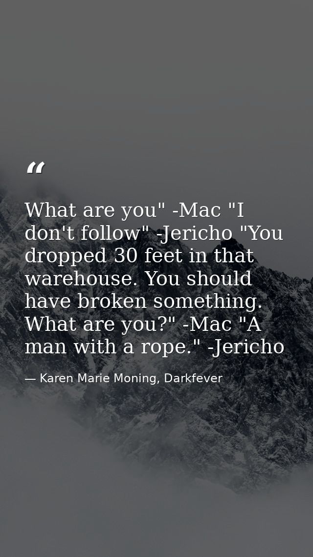 What are you" -Mac "I don't follow" -Jericho "You dropped 30 feet in that warehouse. You should have broken something. W — Karen Marie Moning, Darkfever