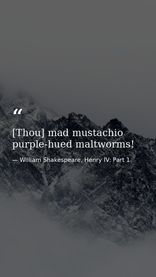 [Thou] mad mustachio purple-hued maltworms! — William Shakespeare, Henry IV: Part 1