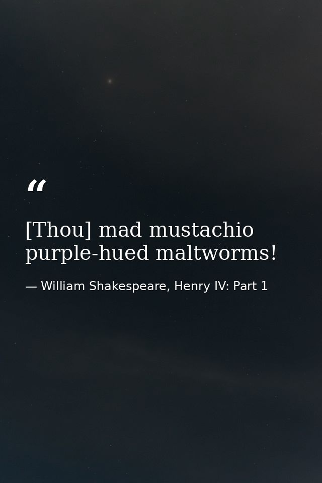 [Thou] mad mustachio purple-hued maltworms! — William Shakespeare, Henry IV: Part 1