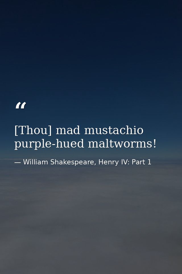 [Thou] mad mustachio purple-hued maltworms! — William Shakespeare, Henry IV: Part 1