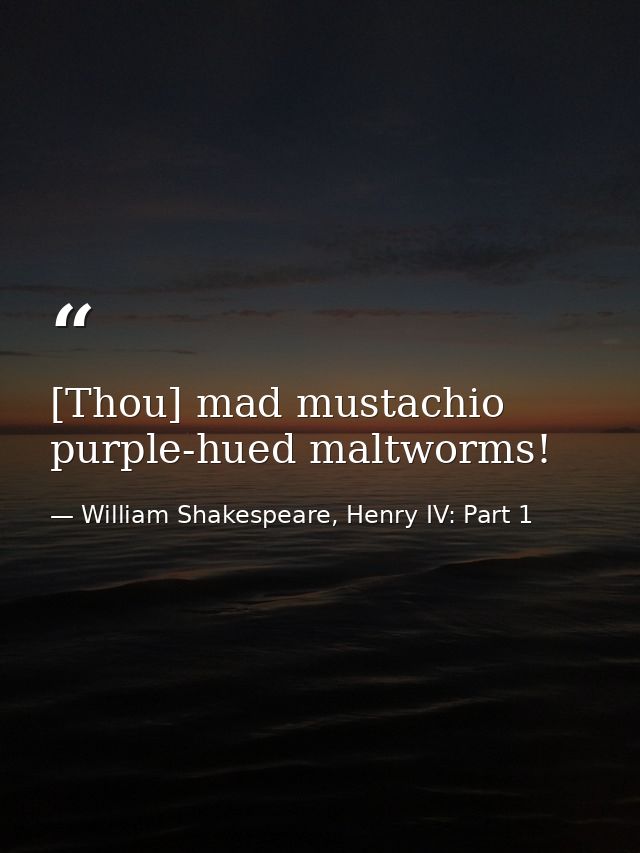 [Thou] mad mustachio purple-hued maltworms! — William Shakespeare, Henry IV: Part 1