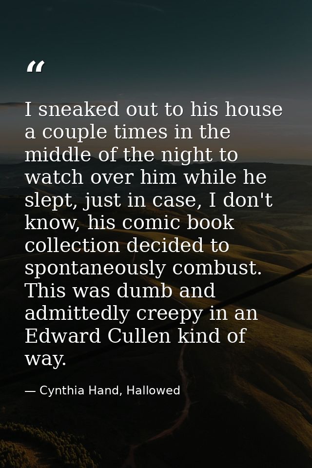 I sneaked out to his house a couple times in the middle of the night to watch over him while he slept, just in case, I d — Cynthia Hand, Hallowed