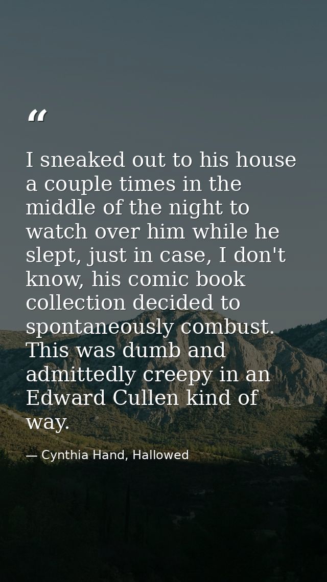 I sneaked out to his house a couple times in the middle of the night to watch over him while he slept, just in case, I d — Cynthia Hand, Hallowed