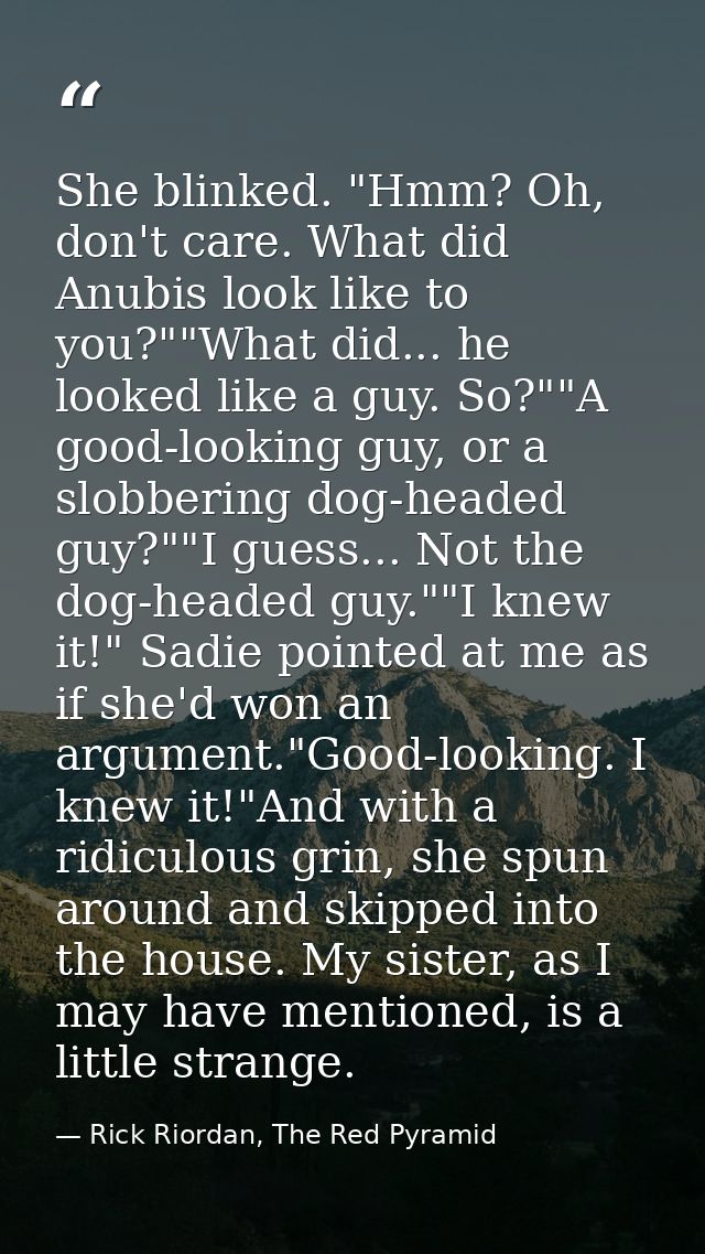 She blinked. "Hmm? Oh, don't care. What did Anubis look like to you?""What did... he looked like a guy. So?""A good-look — Rick Riordan, The Red Pyramid