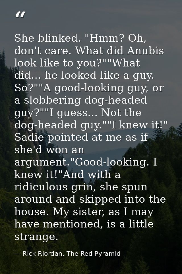 She blinked. "Hmm? Oh, don't care. What did Anubis look like to you?""What did... he looked like a guy. So?""A good-look — Rick Riordan, The Red Pyramid