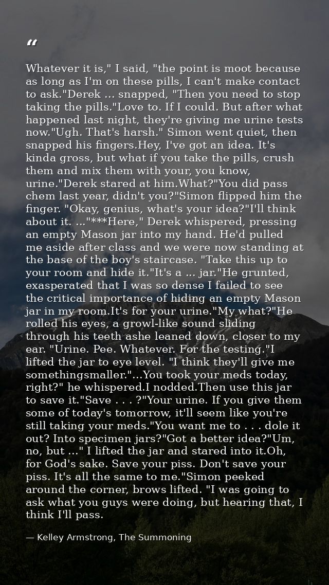 Whatever it is," I said, "the point is moot because as long as I'm on these pills, I can't make contact to ask."Derek .. — Kelley Armstrong, The Summoning