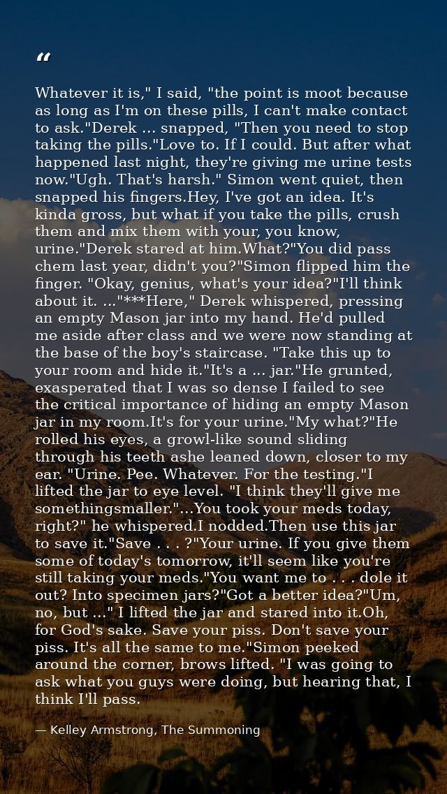 Whatever it is," I said, "the point is moot because as long as I'm on these pills, I can't make contact to ask."Derek .. — Kelley Armstrong, The Summoning