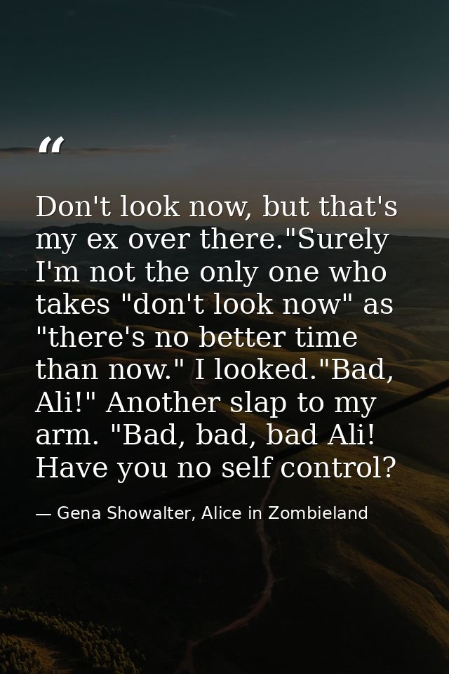 Don't look now, but that's my ex over there."Surely I'm not the only one who takes "don't look now" as "there's no bette — Gena Showalter, Alice in Zombieland