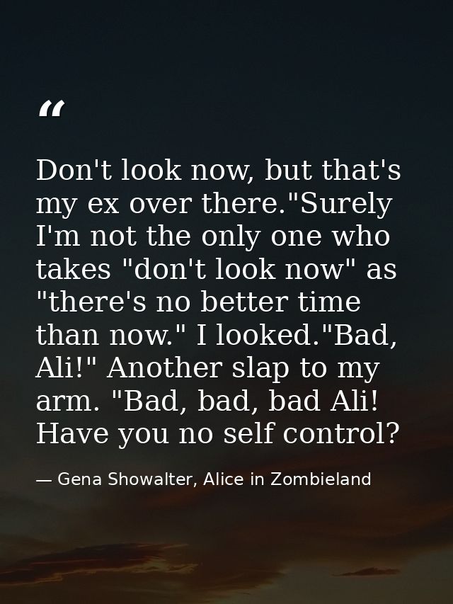 Don't look now, but that's my ex over there."Surely I'm not the only one who takes "don't look now" as "there's no bette — Gena Showalter, Alice in Zombieland